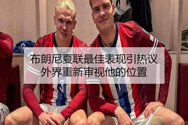 布朗尼夏联最佳表现引热议 外界重新审视他的位置